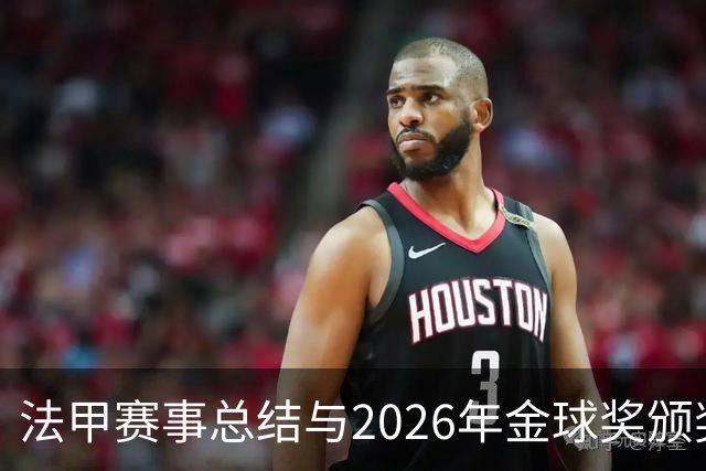 法甲赛事总结与2026年金球奖颁奖分析